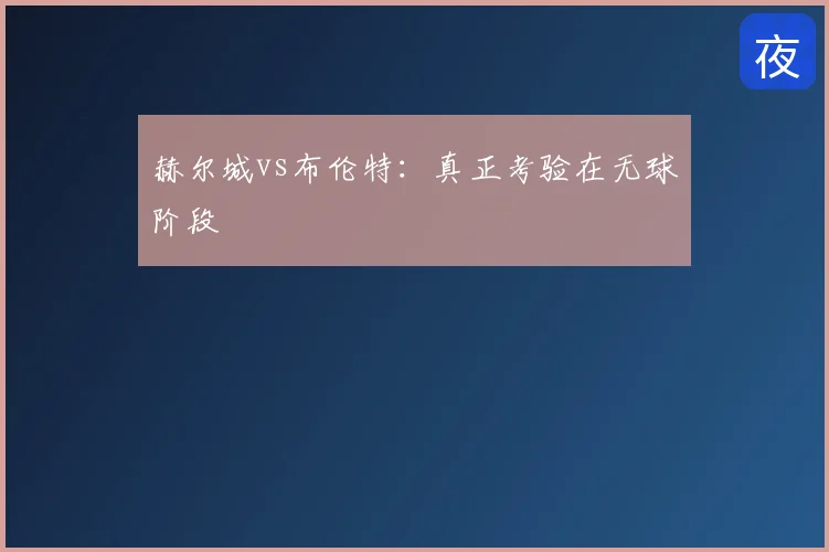 赫尔城vs布伦特:真正考验在无球阶段