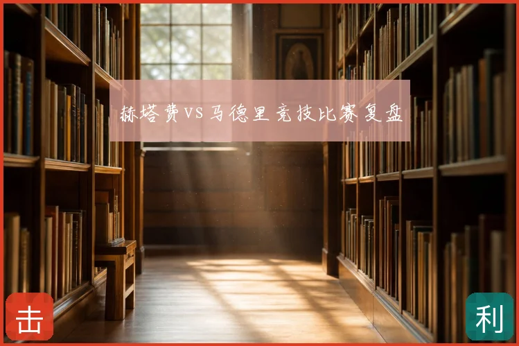 赫塔费vs马德里竞技比赛复盘