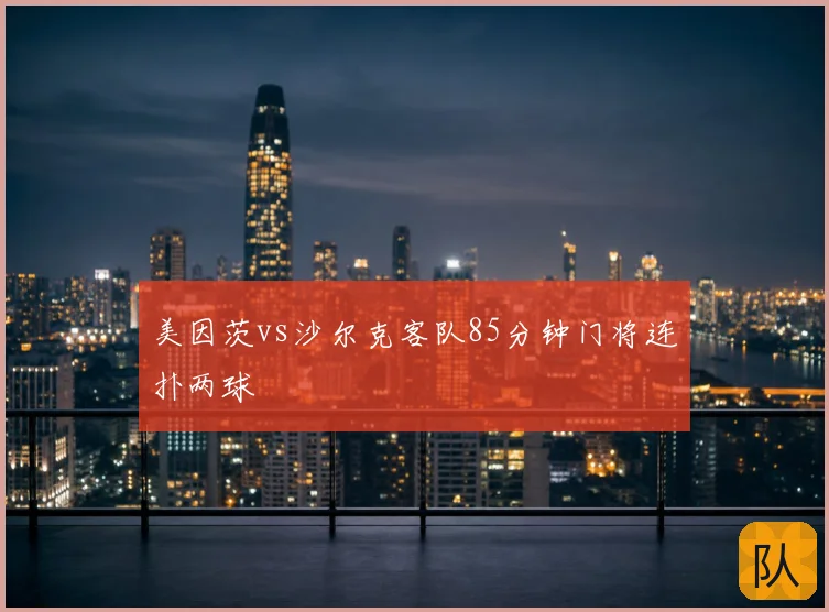美因茨vs沙尔克客队85分钟门将连扑两球