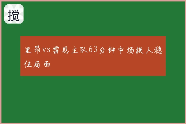 里昂vs雷恩主队63分钟中场换人稳住局面