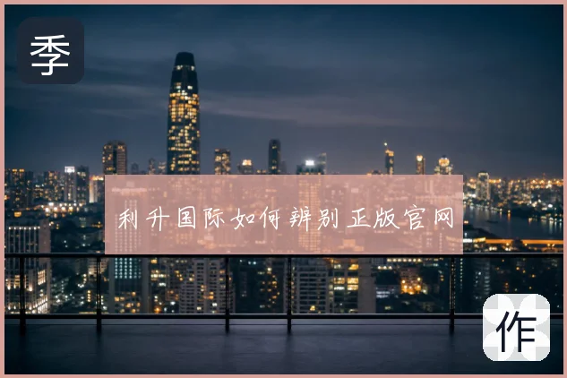 利升国际如何辨别正版官网
