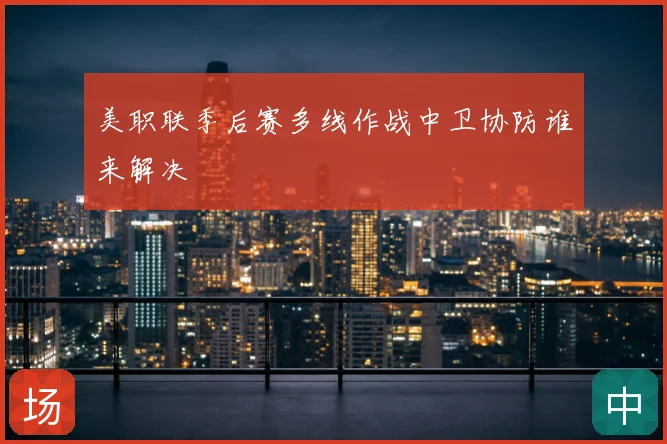 美职联季后赛多线作战中卫协防谁来解决