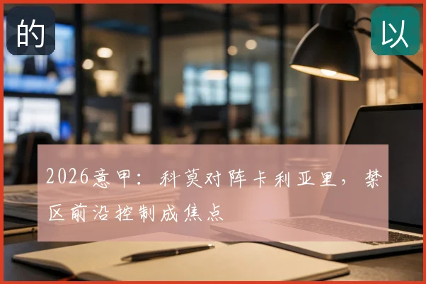 2026意甲:科莫对阵卡利亚里,禁区前沿控制成焦点