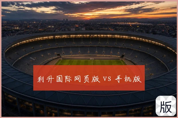利升国际网页版 vs 手机版