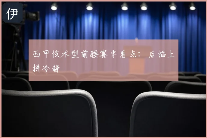 西甲技术型前腰赛季看点：后插上拼冷静